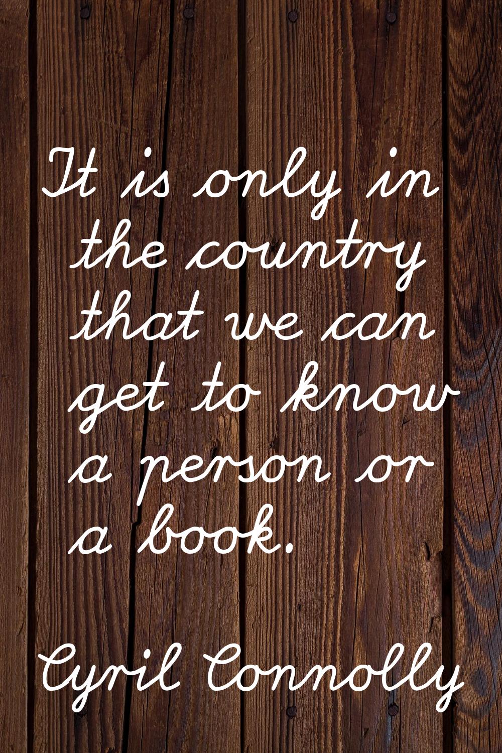 It is only in the country that we can get to know a person or a book.