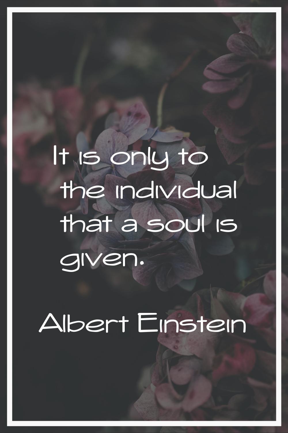 It is only to the individual that a soul is given.