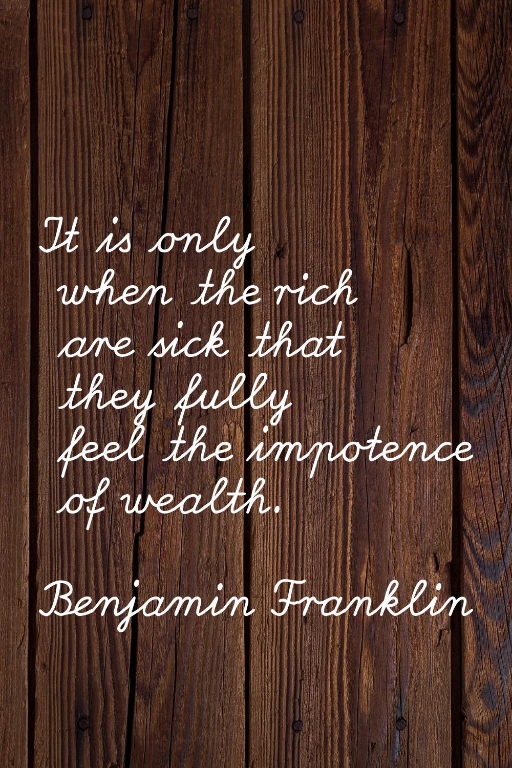 It is only when the rich are sick that they fully feel the impotence of wealth.