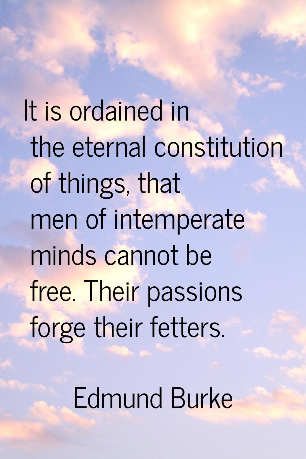 It is ordained in the eternal constitution of things, that men of intemperate minds cannot be free.