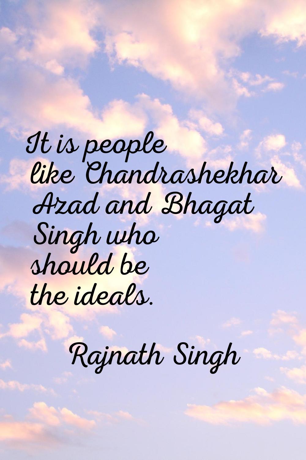It is people like Chandrashekhar Azad and Bhagat Singh who should be the ideals.