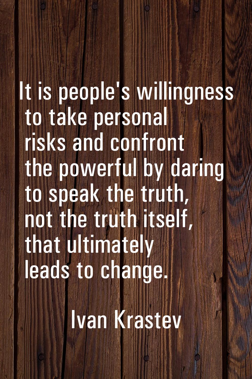 It is people's willingness to take personal risks and confront the powerful by daring to speak the 