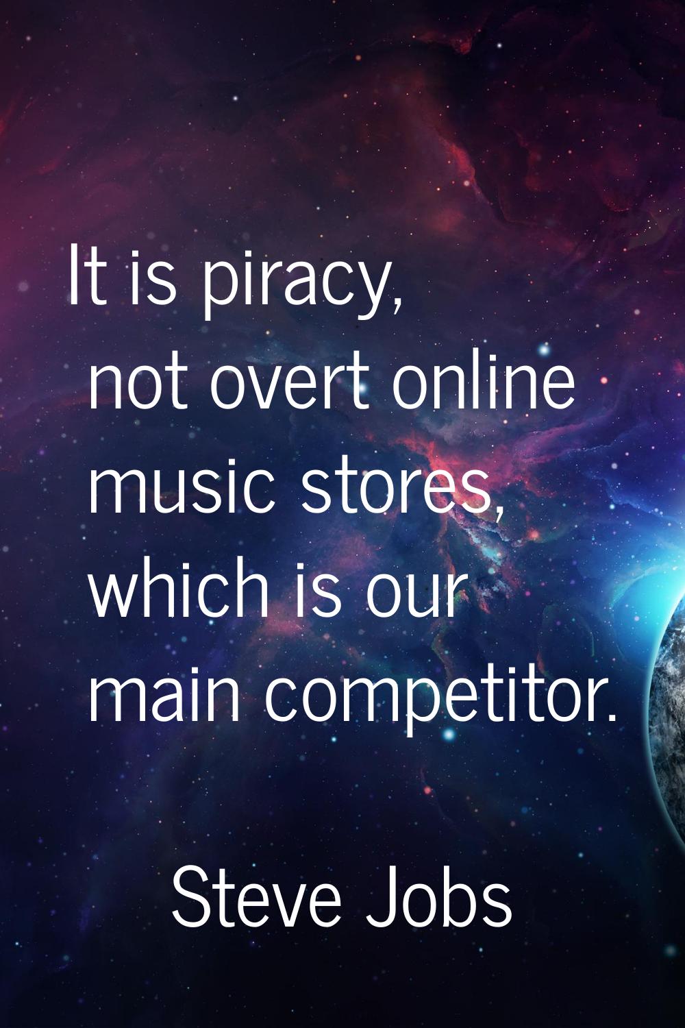 It is piracy, not overt online music stores, which is our main competitor.