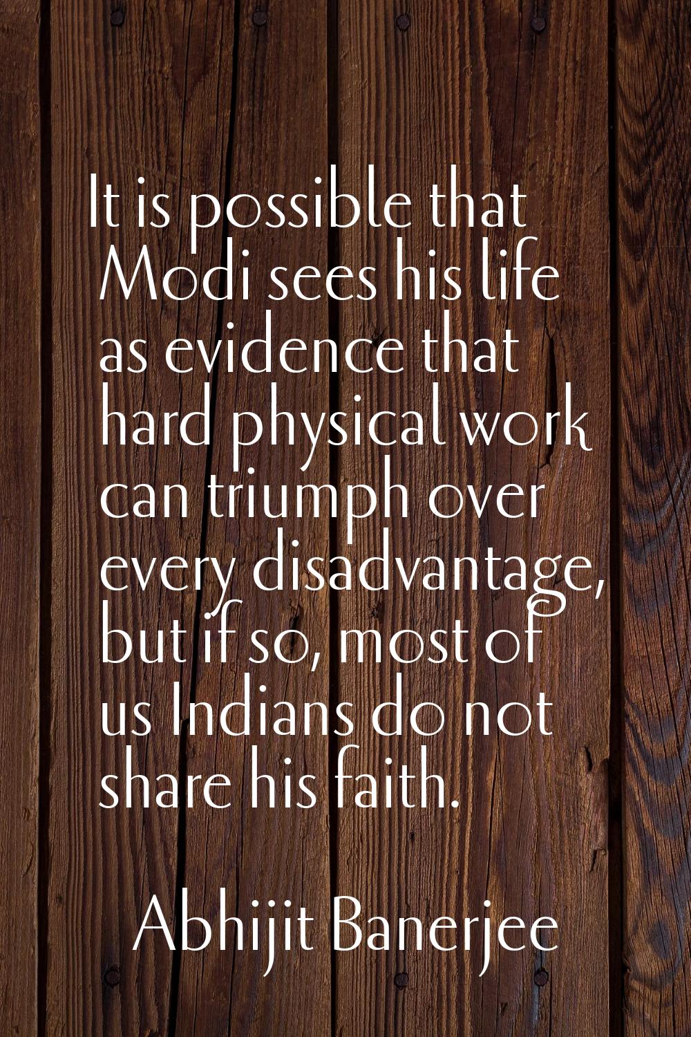 It is possible that Modi sees his life as evidence that hard physical work can triumph over every d