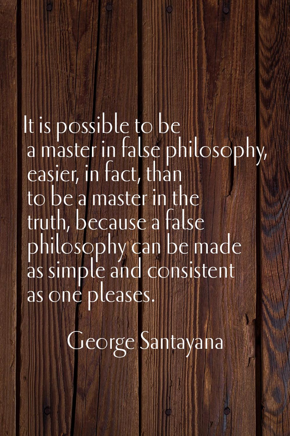It is possible to be a master in false philosophy, easier, in fact, than to be a master in the trut
