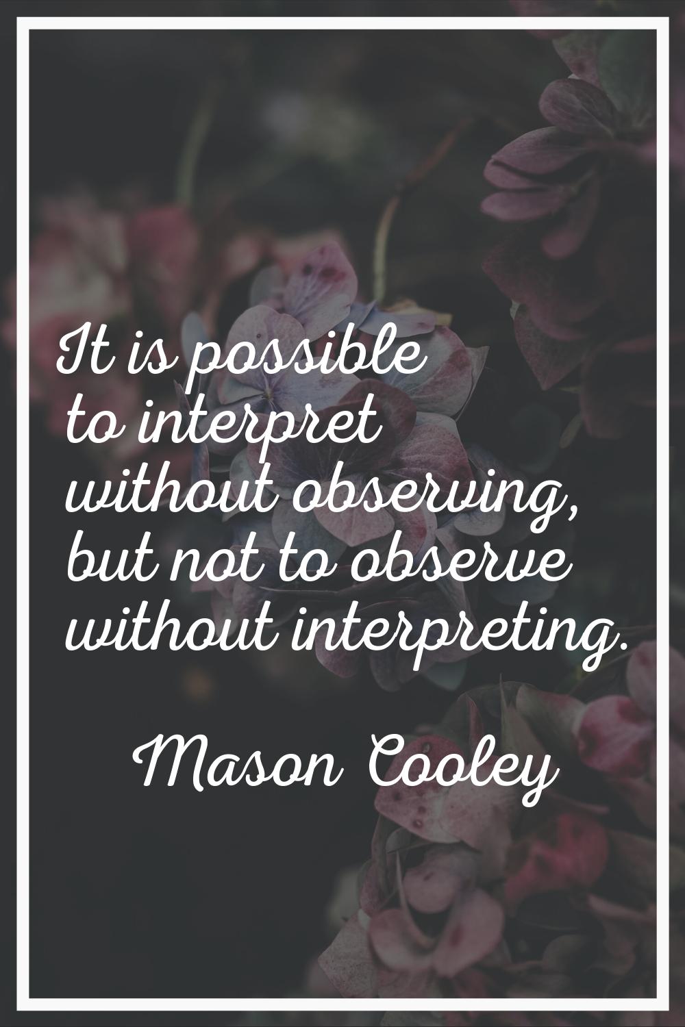It is possible to interpret without observing, but not to observe without interpreting.