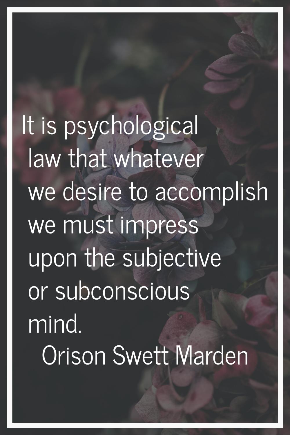 It is psychological law that whatever we desire to accomplish we must impress upon the subjective o
