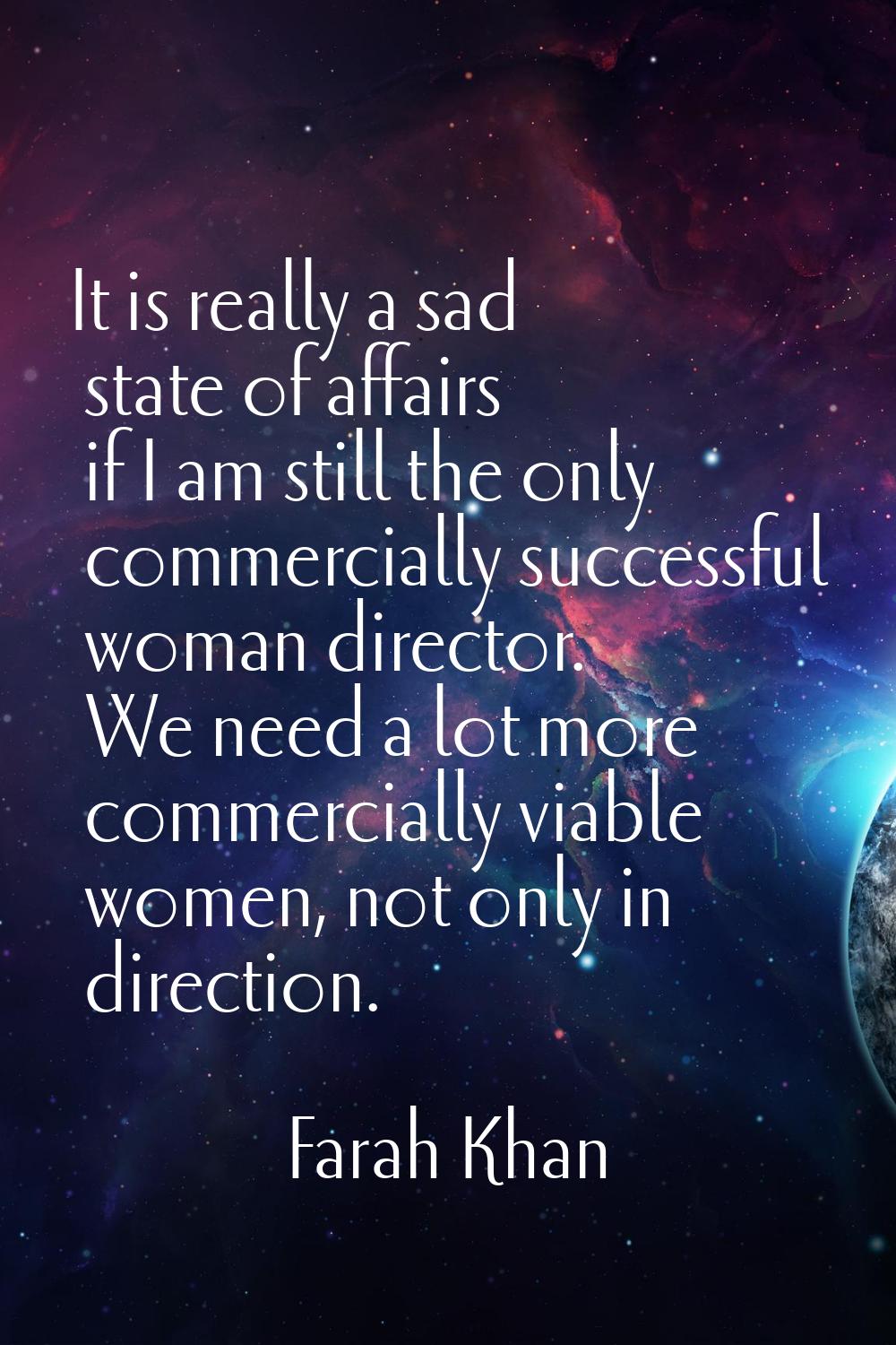 It is really a sad state of affairs if I am still the only commercially successful woman director. 