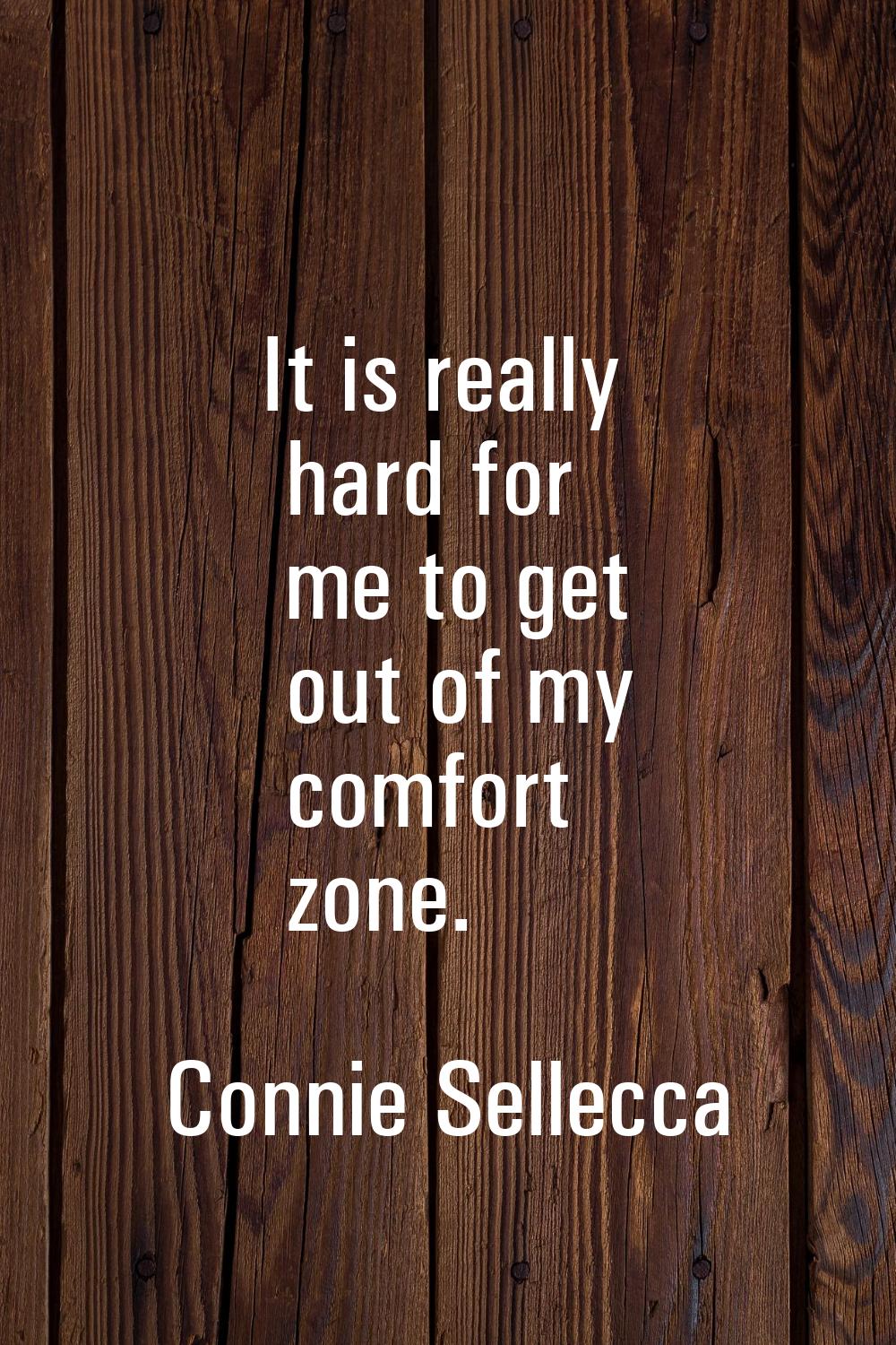 It is really hard for me to get out of my comfort zone.