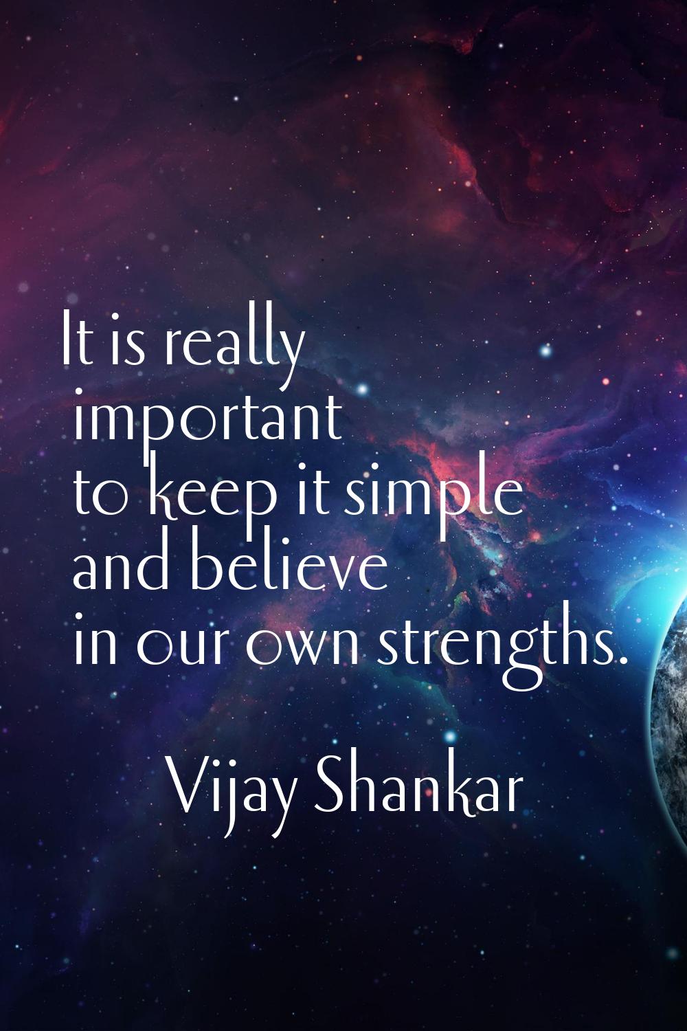 It is really important to keep it simple and believe in our own strengths.