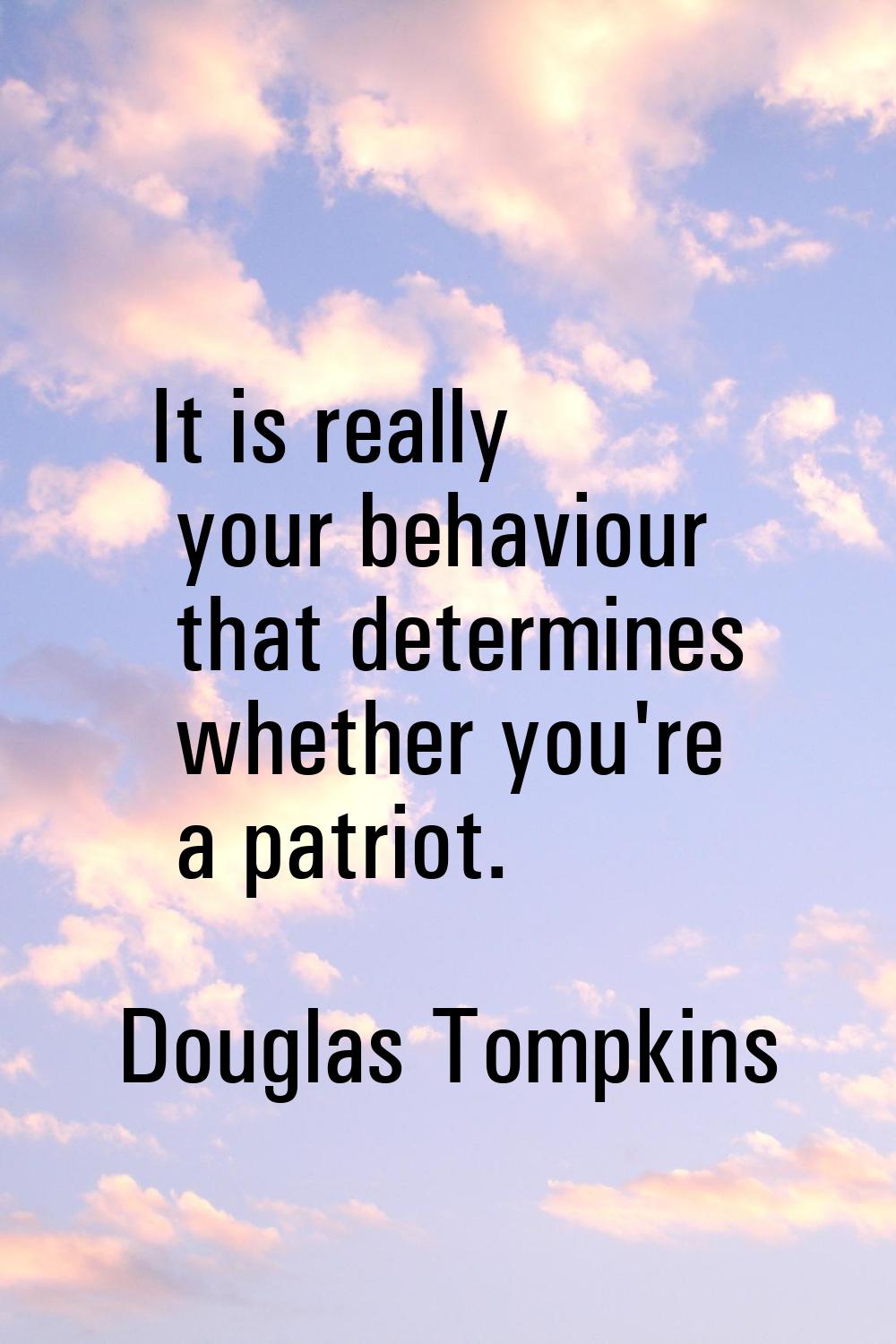 It is really your behaviour that determines whether you're a patriot.