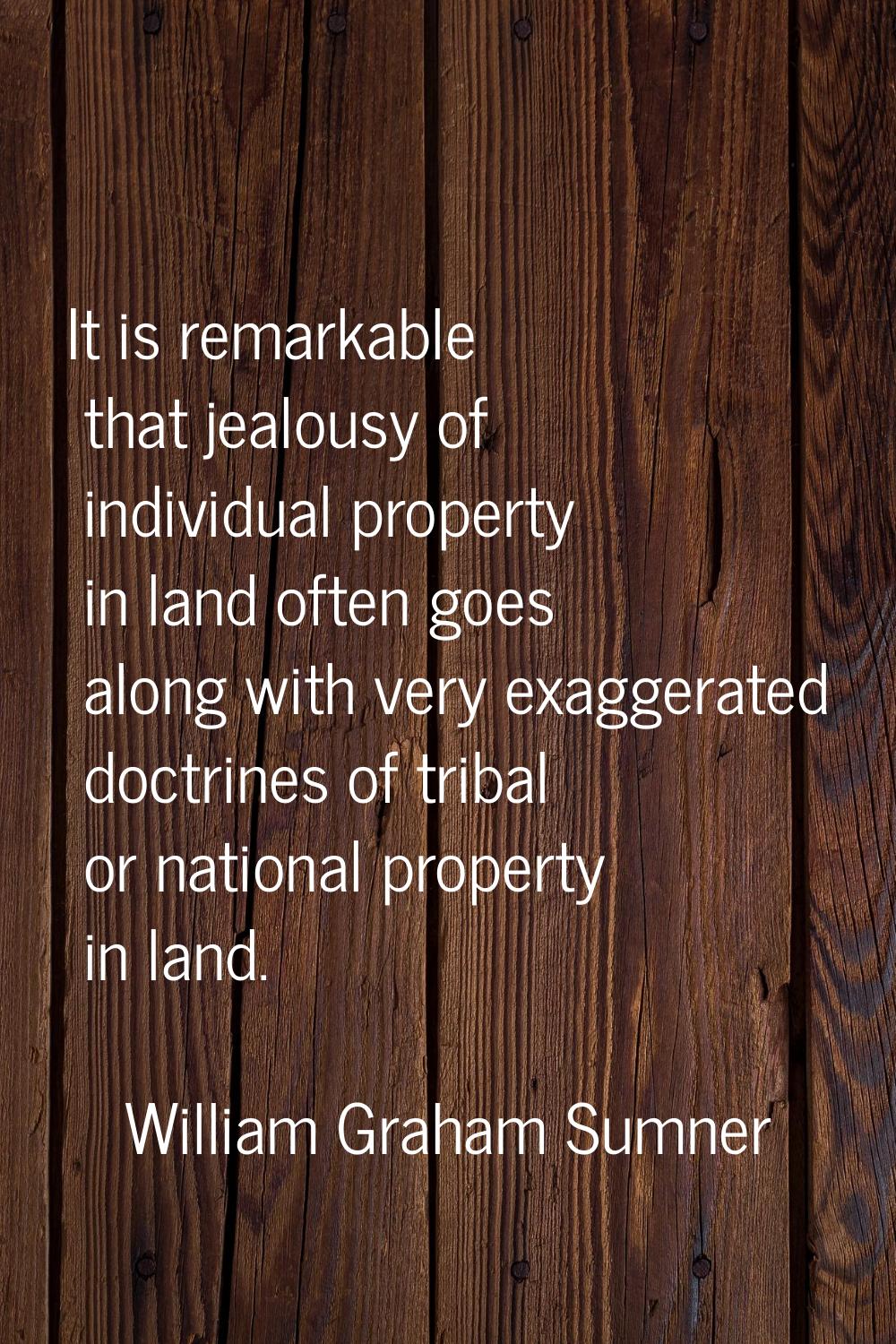 It is remarkable that jealousy of individual property in land often goes along with very exaggerate