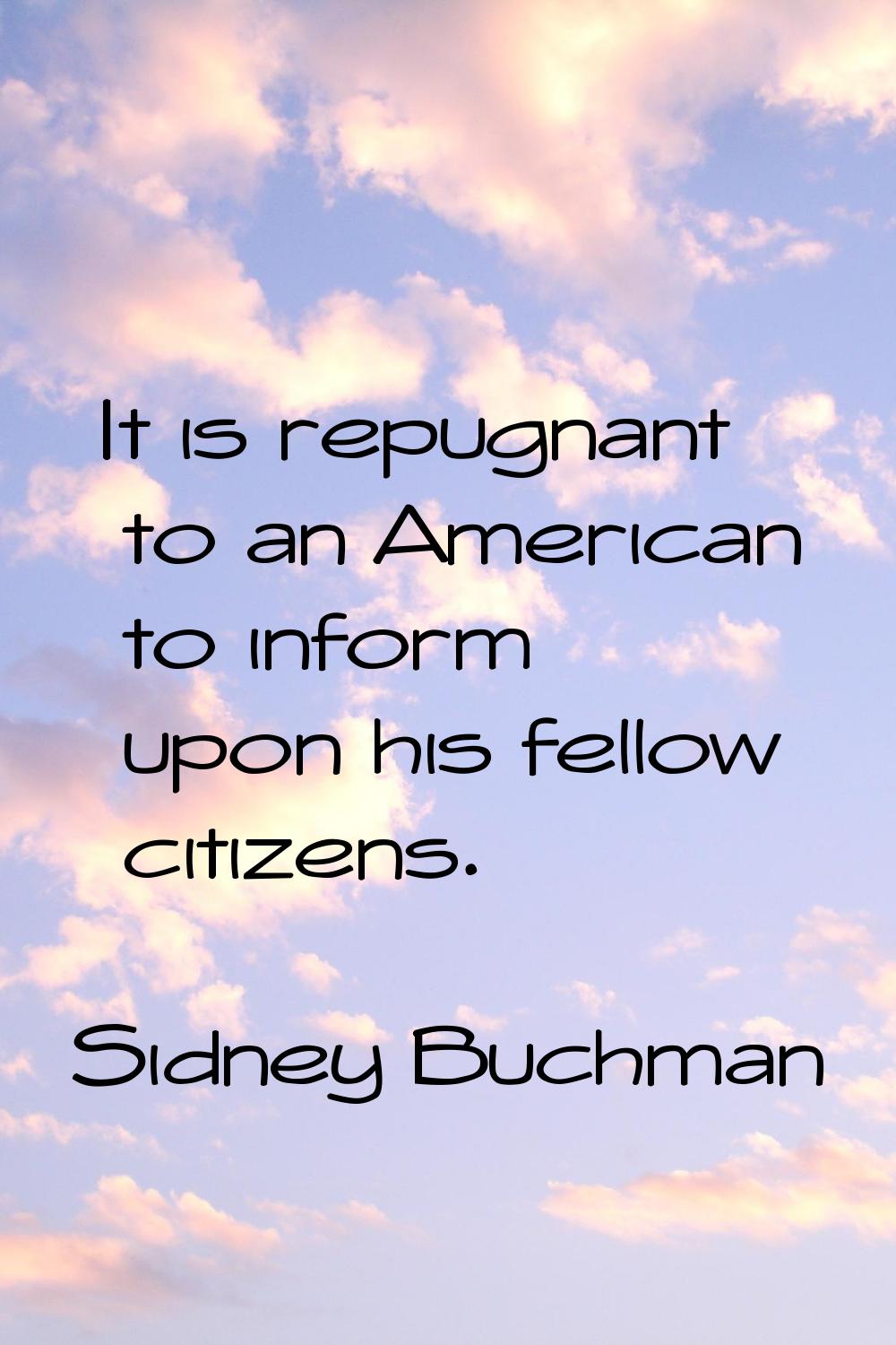 It is repugnant to an American to inform upon his fellow citizens.