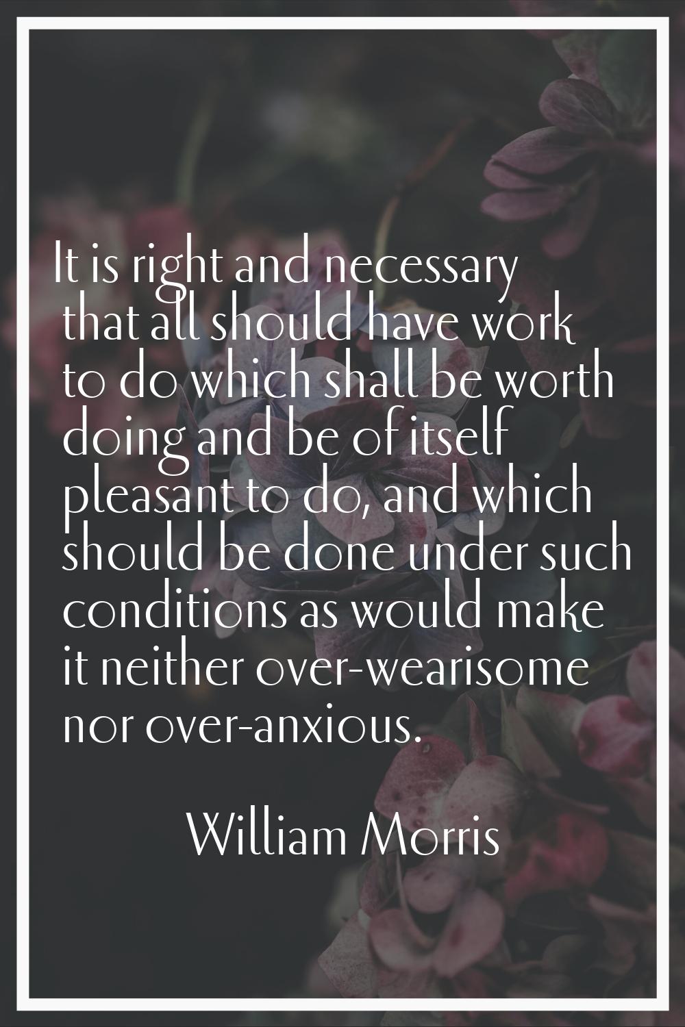 It is right and necessary that all should have work to do which shall be worth doing and be of itse