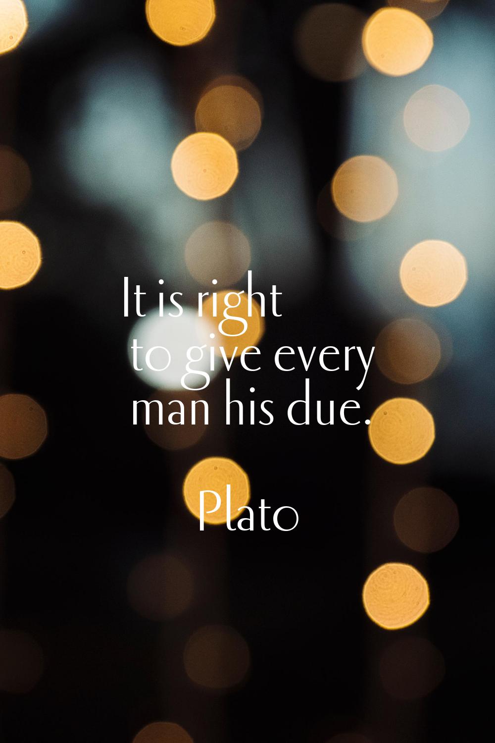 It is right to give every man his due.