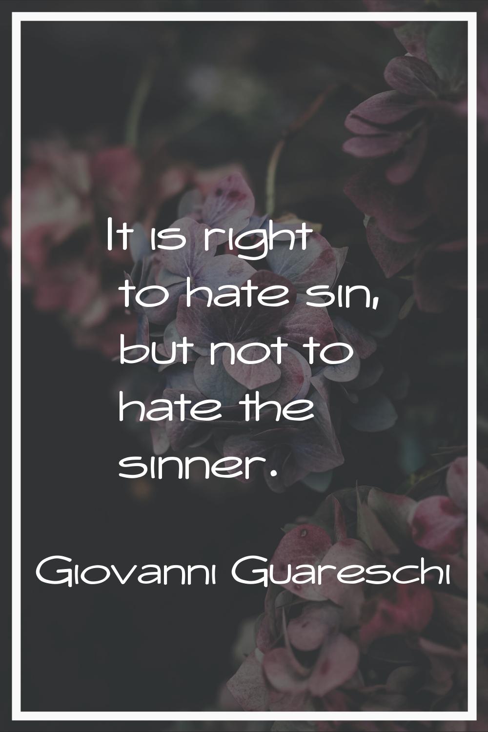 It is right to hate sin, but not to hate the sinner.