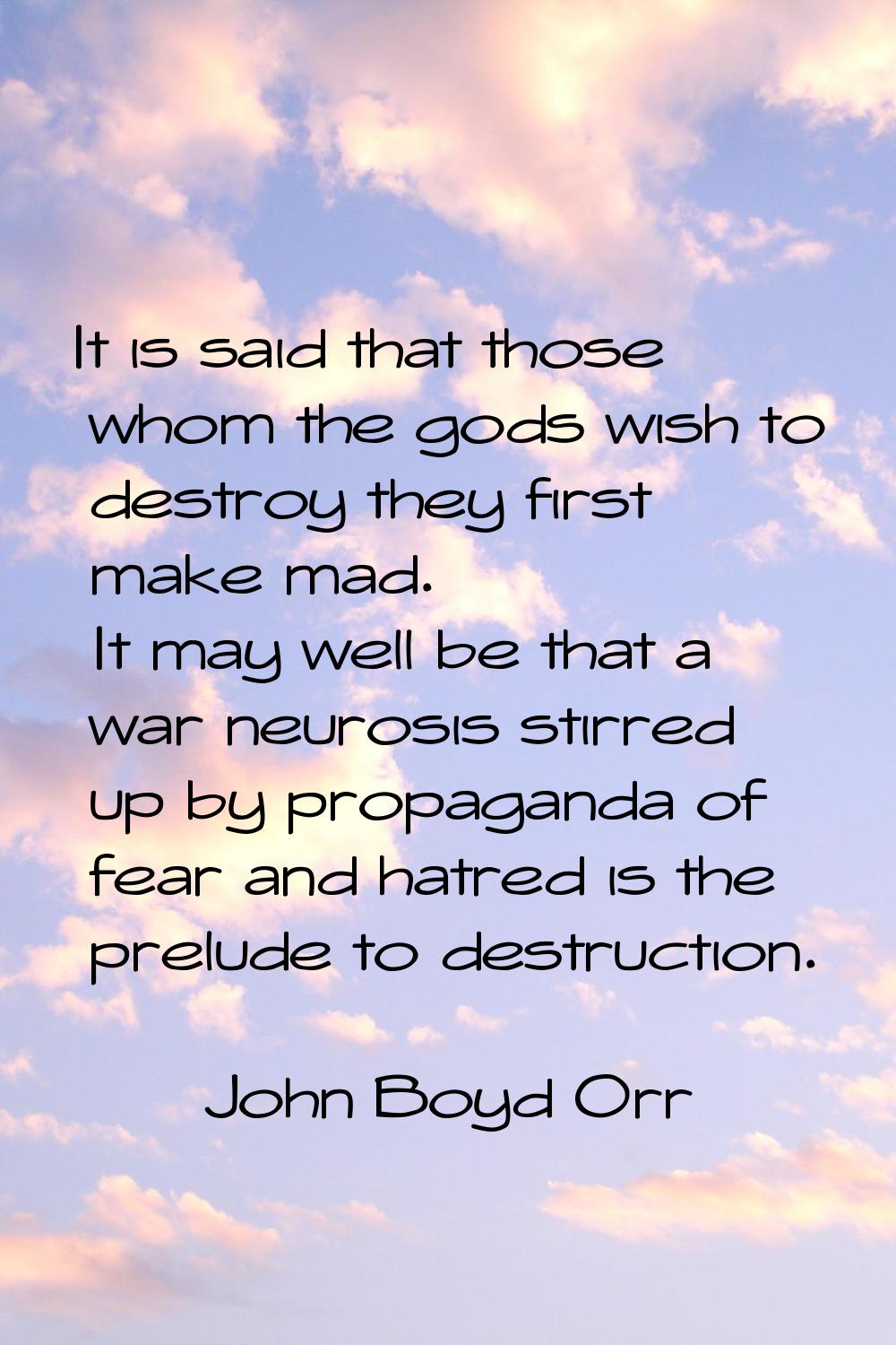 It is said that those whom the gods wish to destroy they first make mad. It may well be that a war 