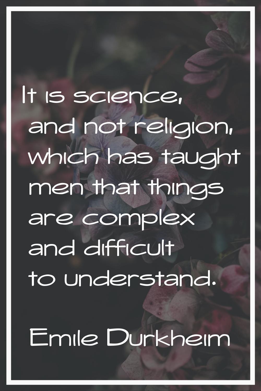 It is science, and not religion, which has taught men that things are complex and difficult to unde