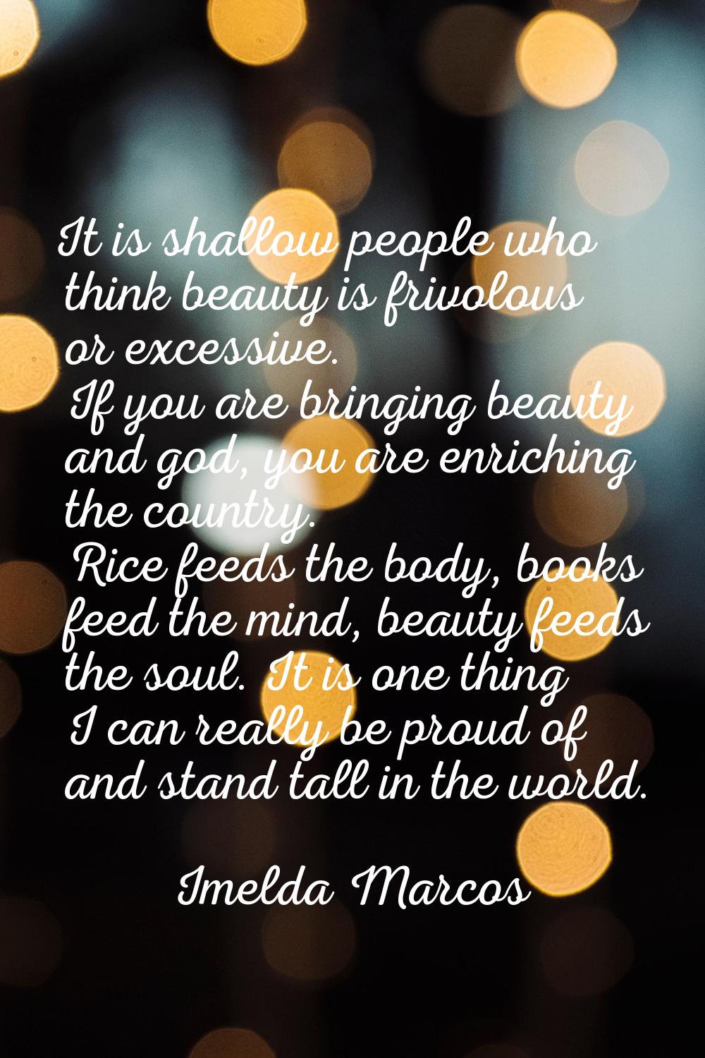 It is shallow people who think beauty is frivolous or excessive. If you are bringing beauty and god