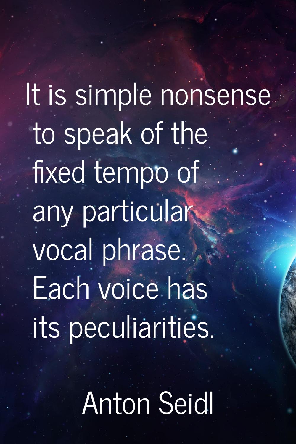 It is simple nonsense to speak of the fixed tempo of any particular vocal phrase. Each voice has it