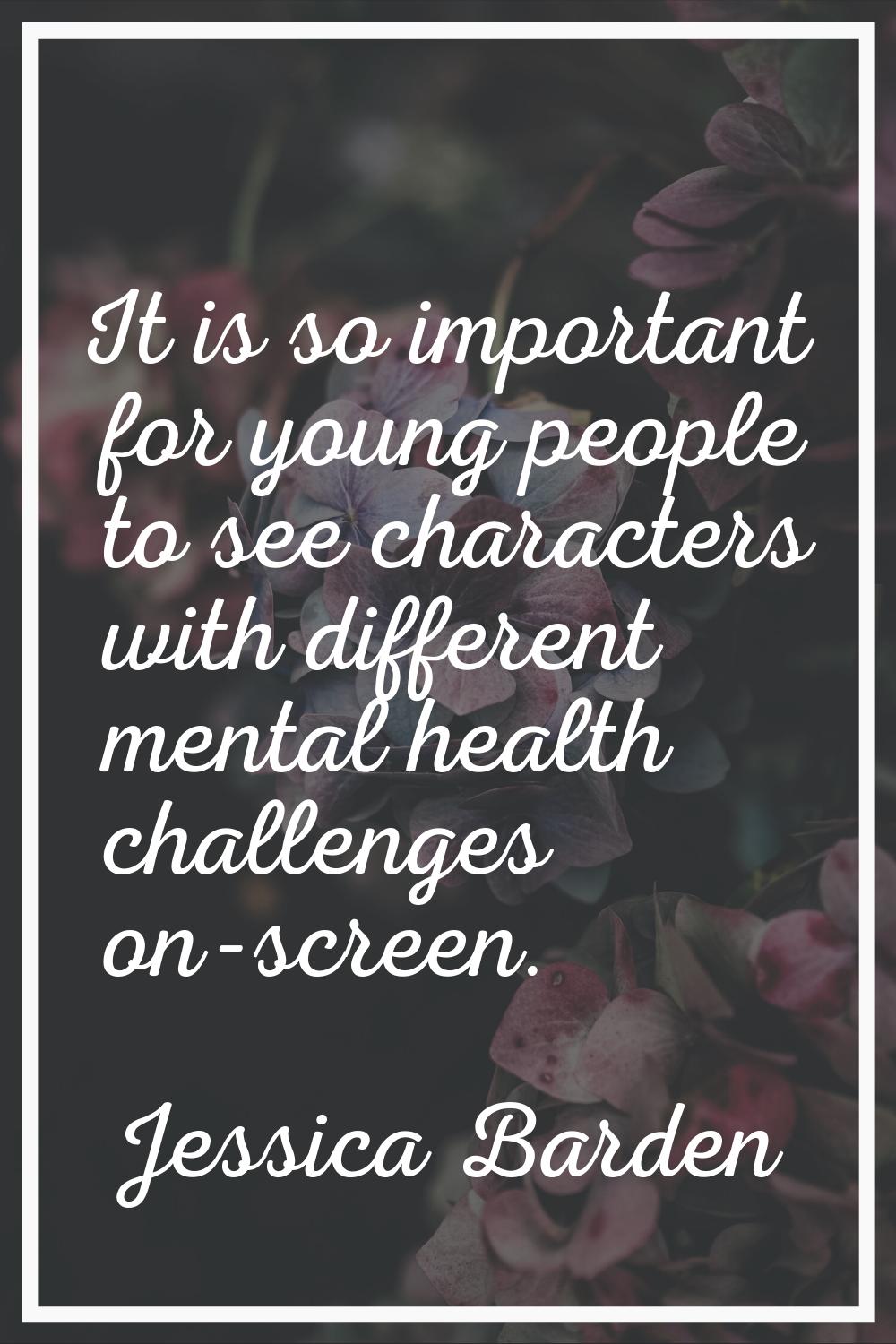 It is so important for young people to see characters with different mental health challenges on-sc