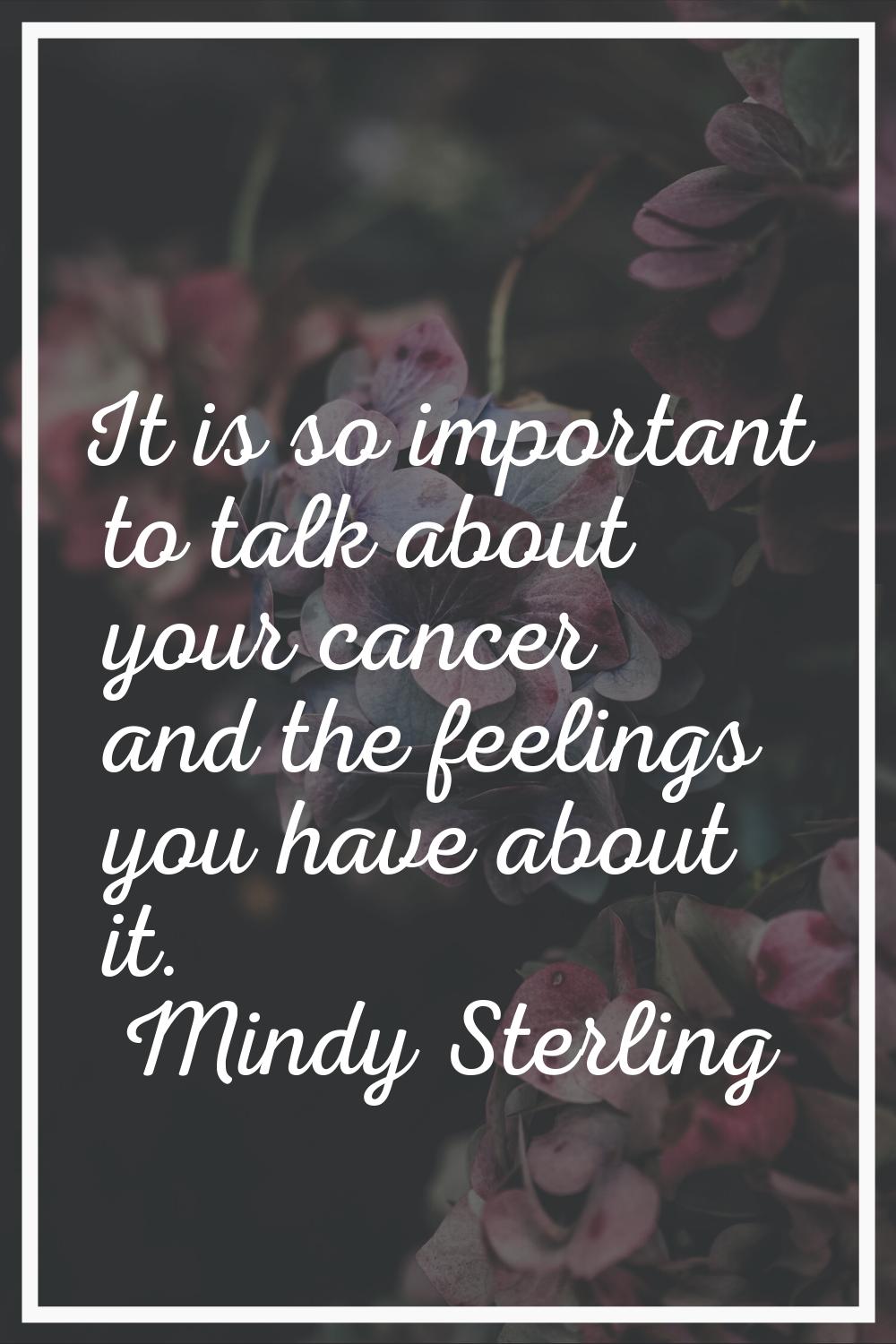 It is so important to talk about your cancer and the feelings you have about it.