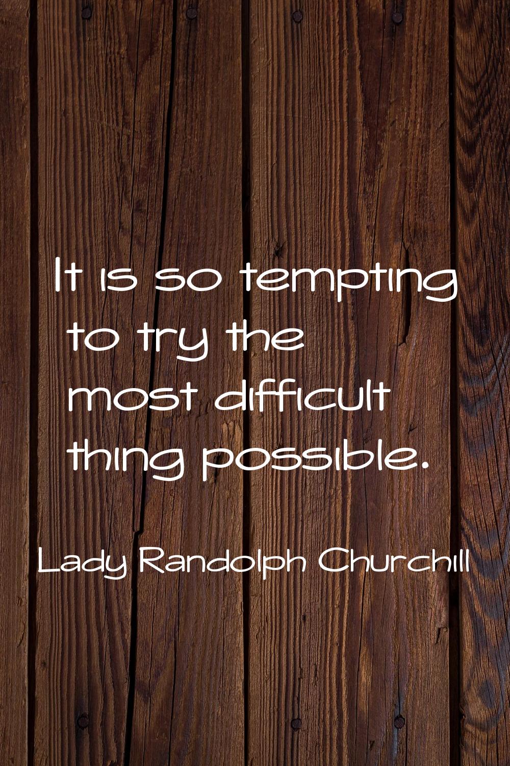 It is so tempting to try the most difficult thing possible.