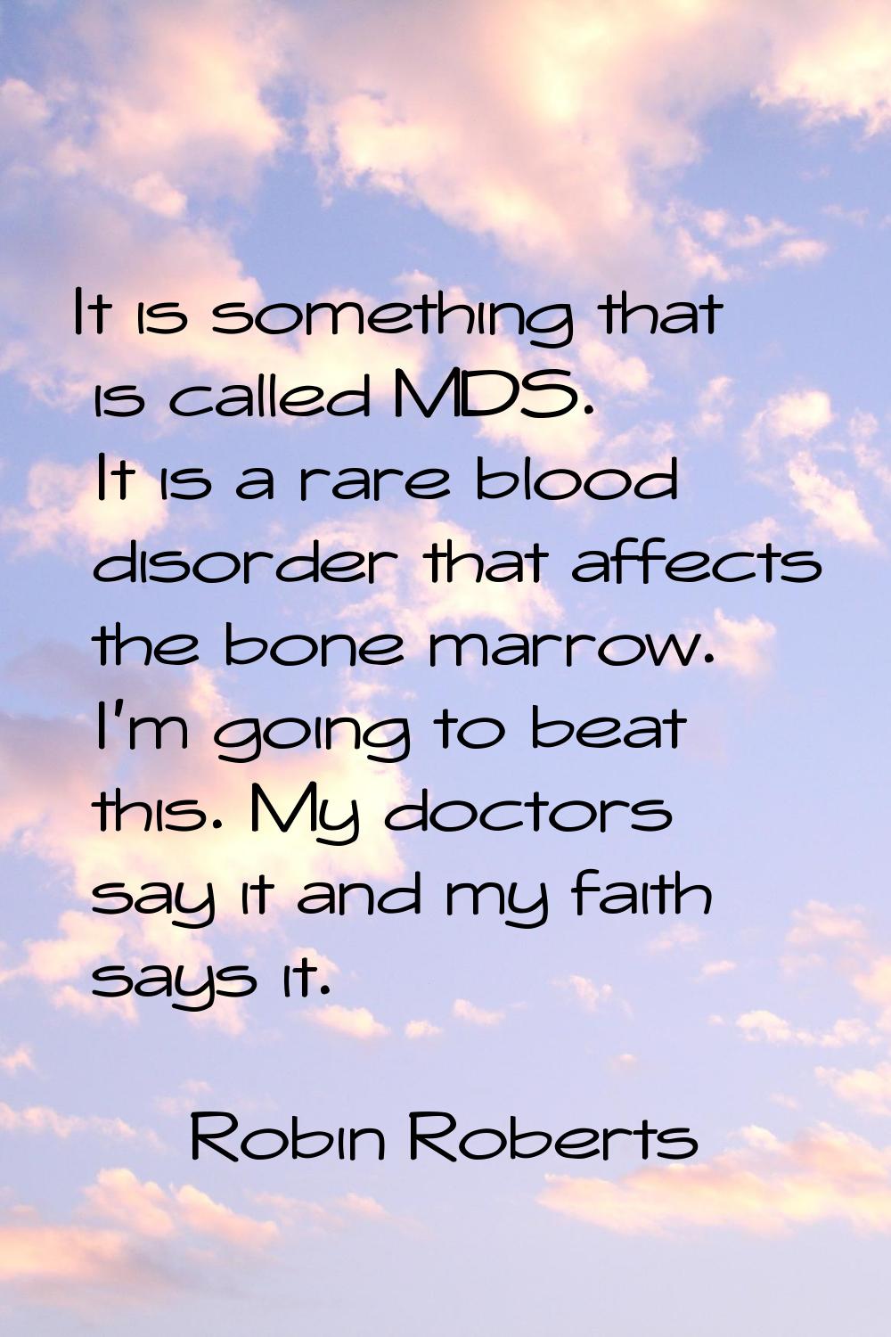 It is something that is called MDS. It is a rare blood disorder that affects the bone marrow. I'm g