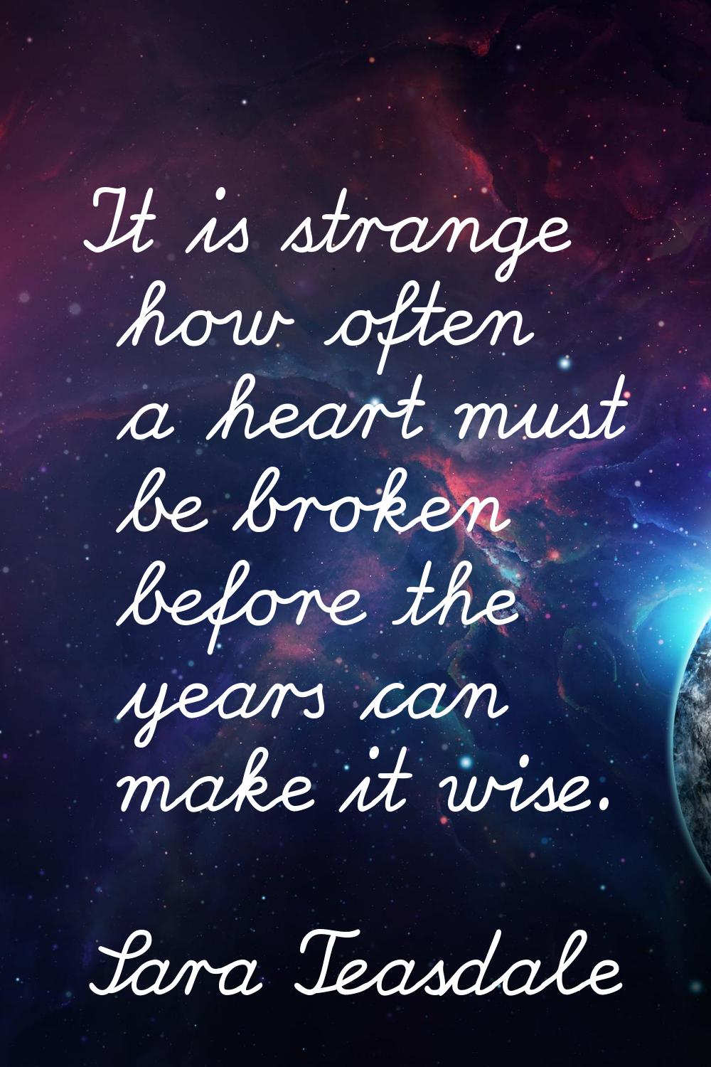 It is strange how often a heart must be broken before the years can make it wise.