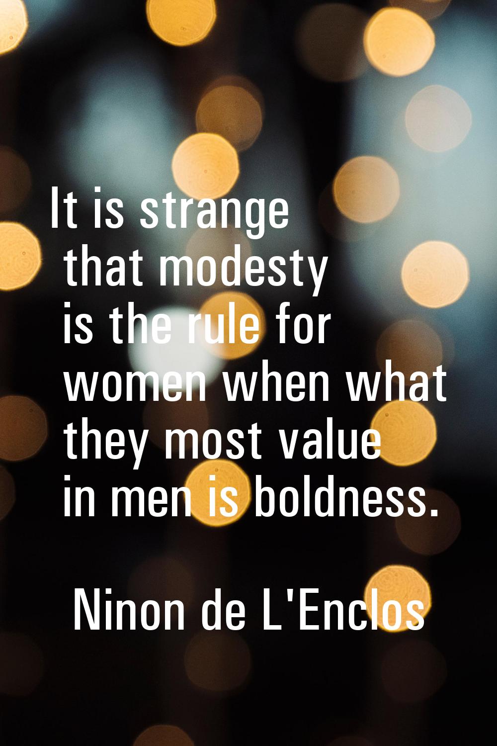 It is strange that modesty is the rule for women when what they most value in men is boldness.