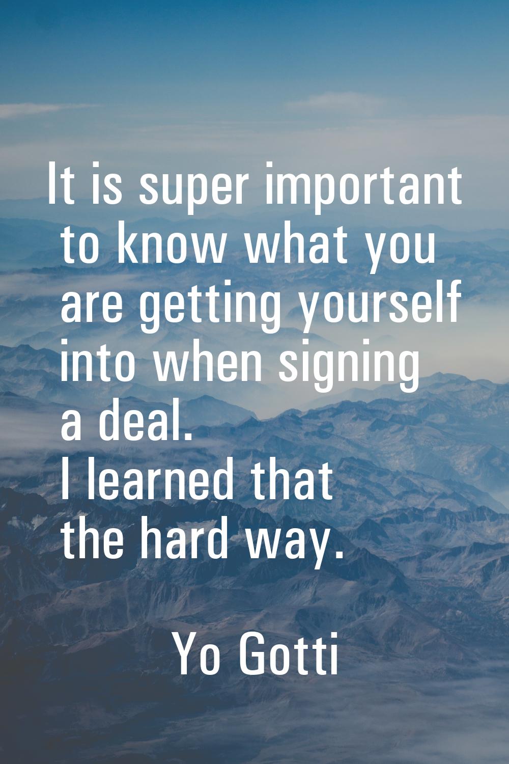 It is super important to know what you are getting yourself into when signing a deal. I learned tha