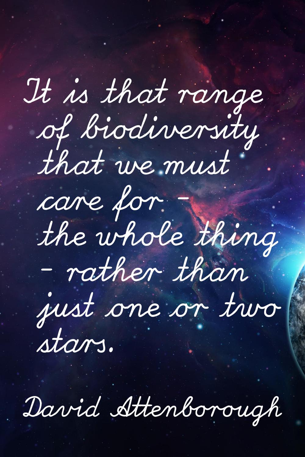 It is that range of biodiversity that we must care for - the whole thing - rather than just one or 