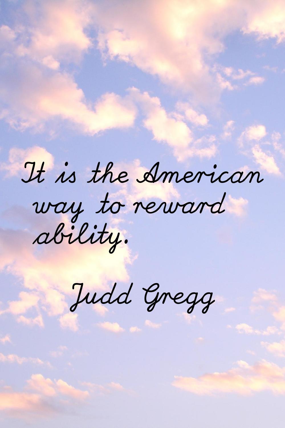 It is the American way to reward ability.