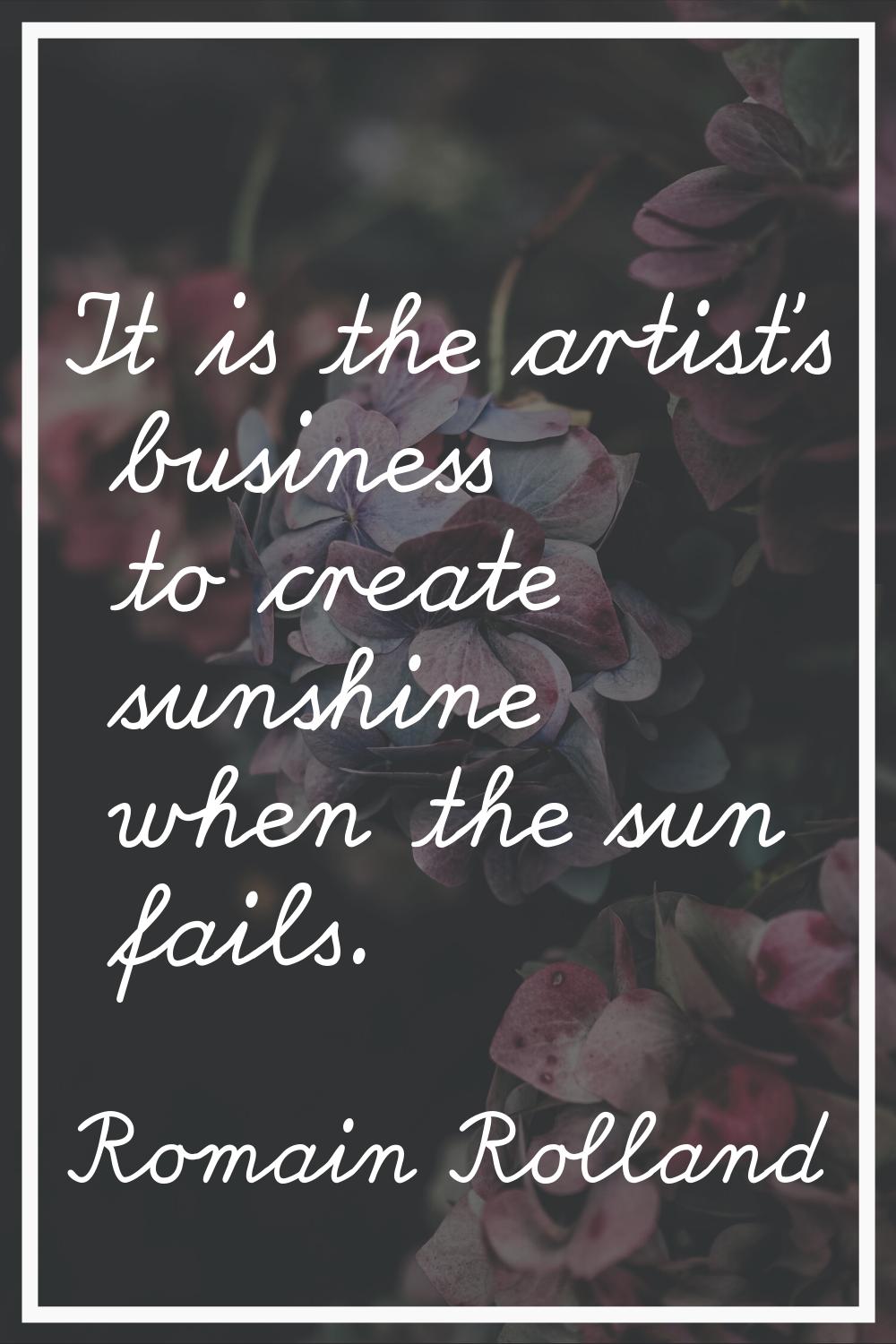 It is the artist's business to create sunshine when the sun fails.