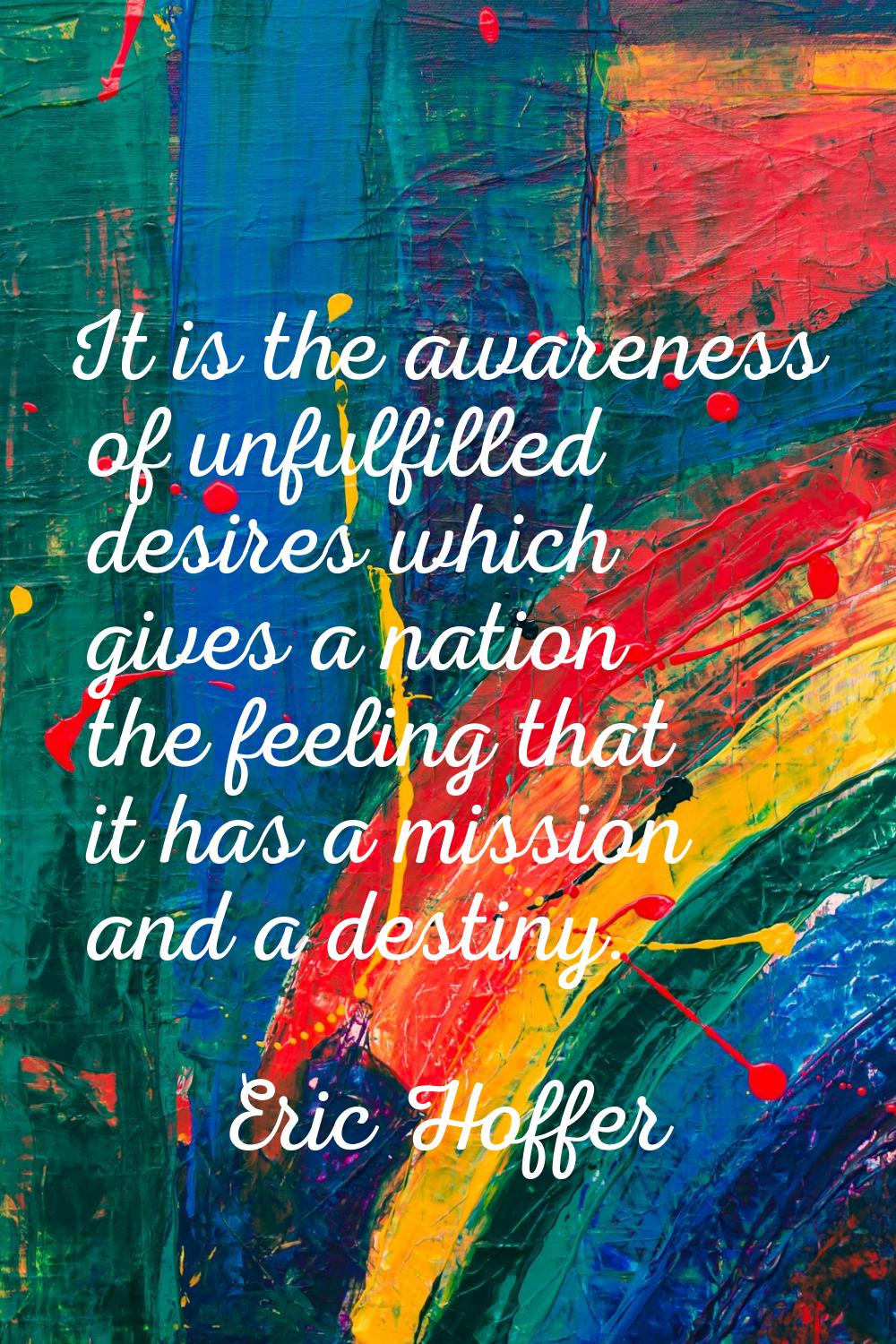 It is the awareness of unfulfilled desires which gives a nation the feeling that it has a mission a