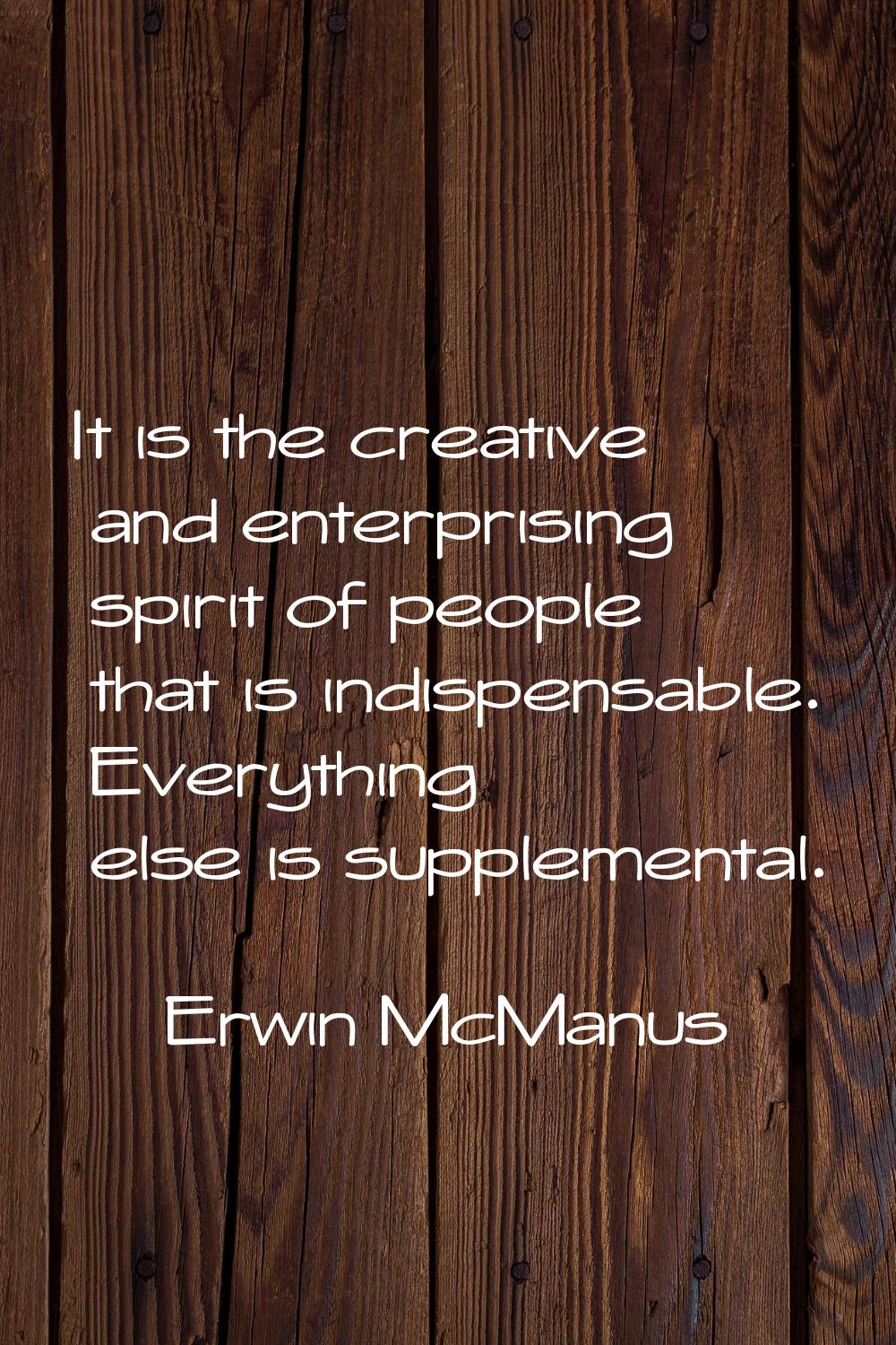 It is the creative and enterprising spirit of people that is indispensable. Everything else is supp