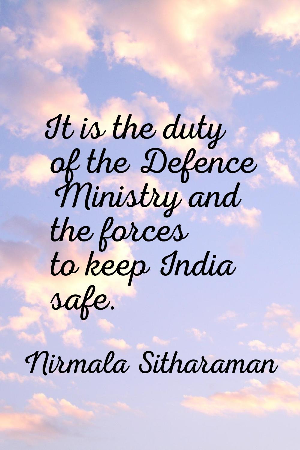It is the duty of the Defence Ministry and the forces to keep India safe.