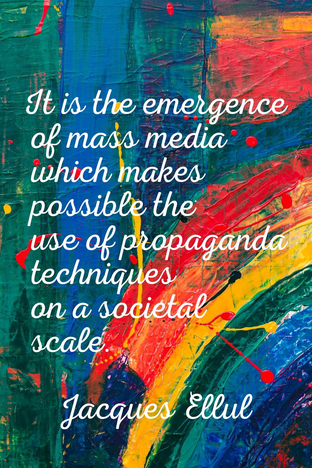 It is the emergence of mass media which makes possible the use of propaganda techniques on a societ
