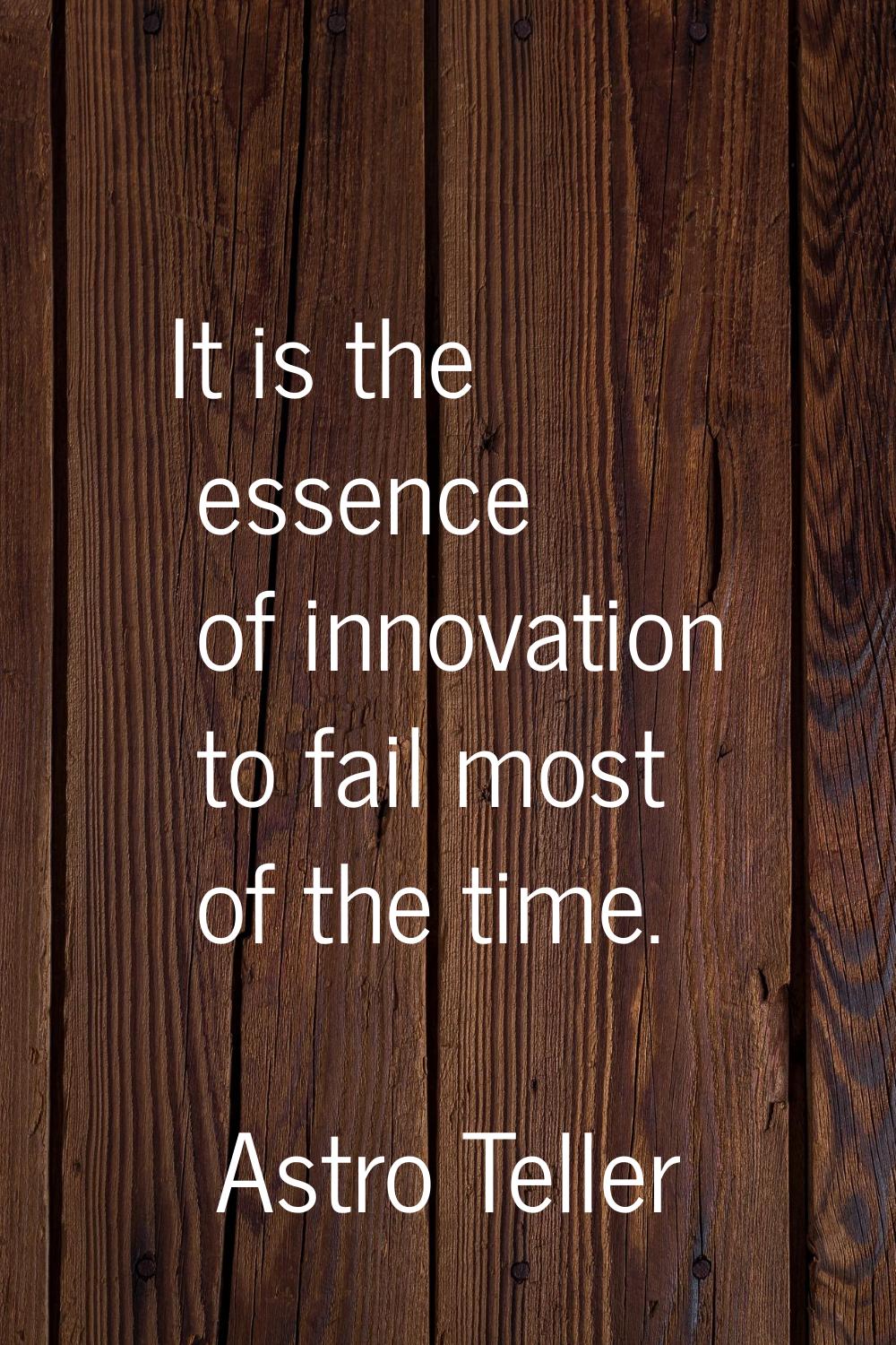 It is the essence of innovation to fail most of the time.