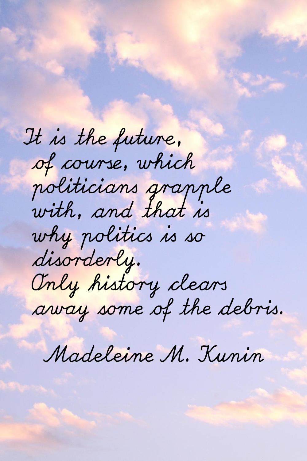It is the future, of course, which politicians grapple with, and that is why politics is so disorde