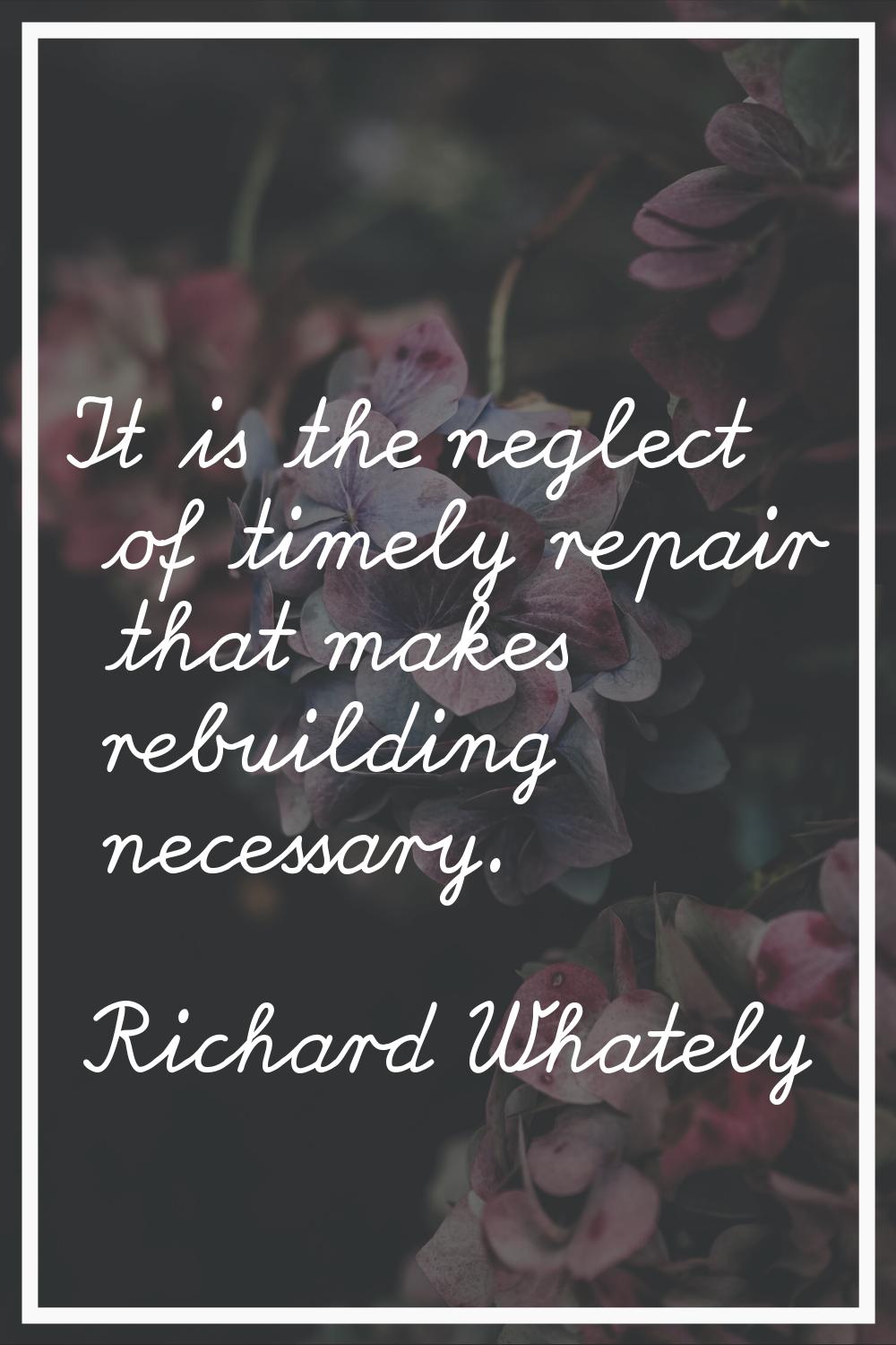 It is the neglect of timely repair that makes rebuilding necessary.