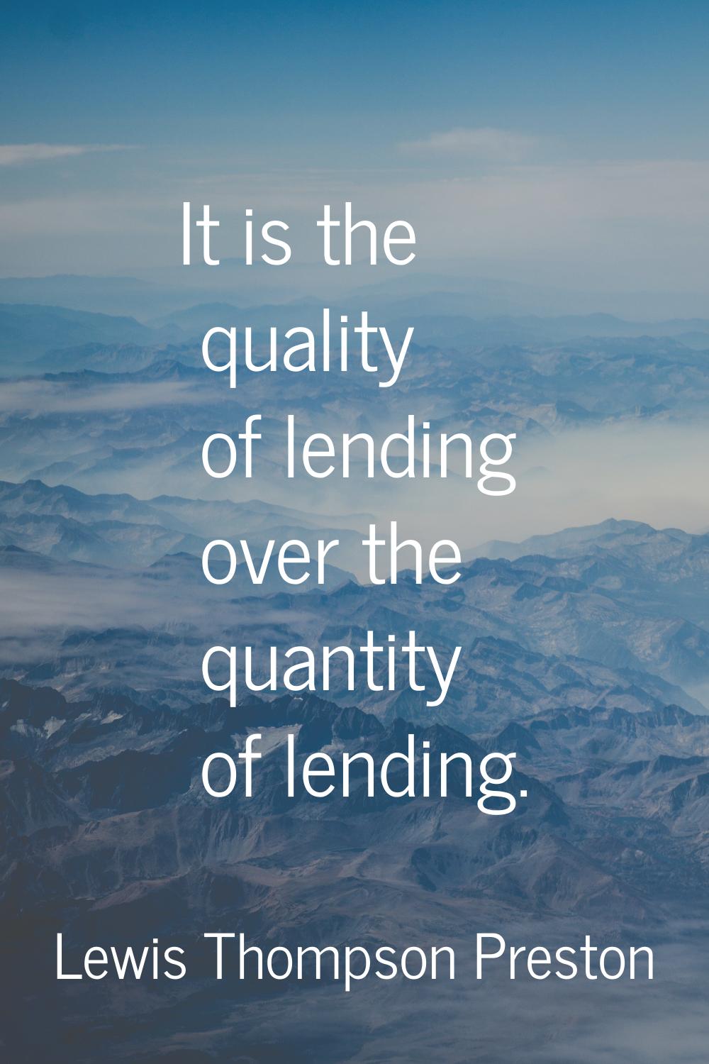 It is the quality of lending over the quantity of lending.