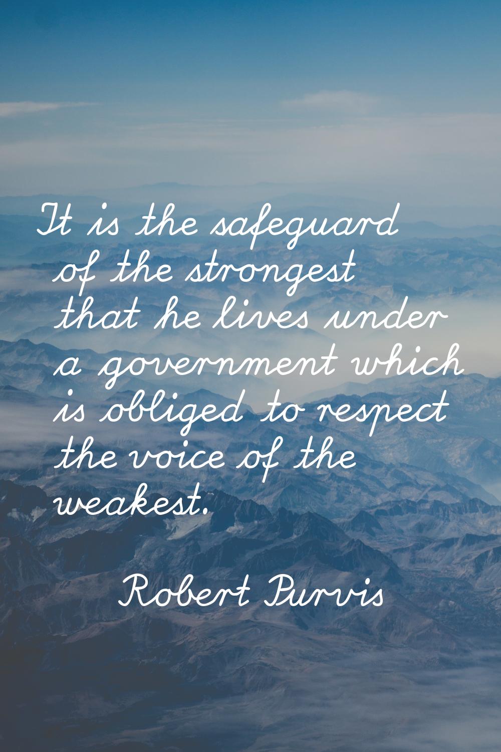 It is the safeguard of the strongest that he lives under a government which is obliged to respect t