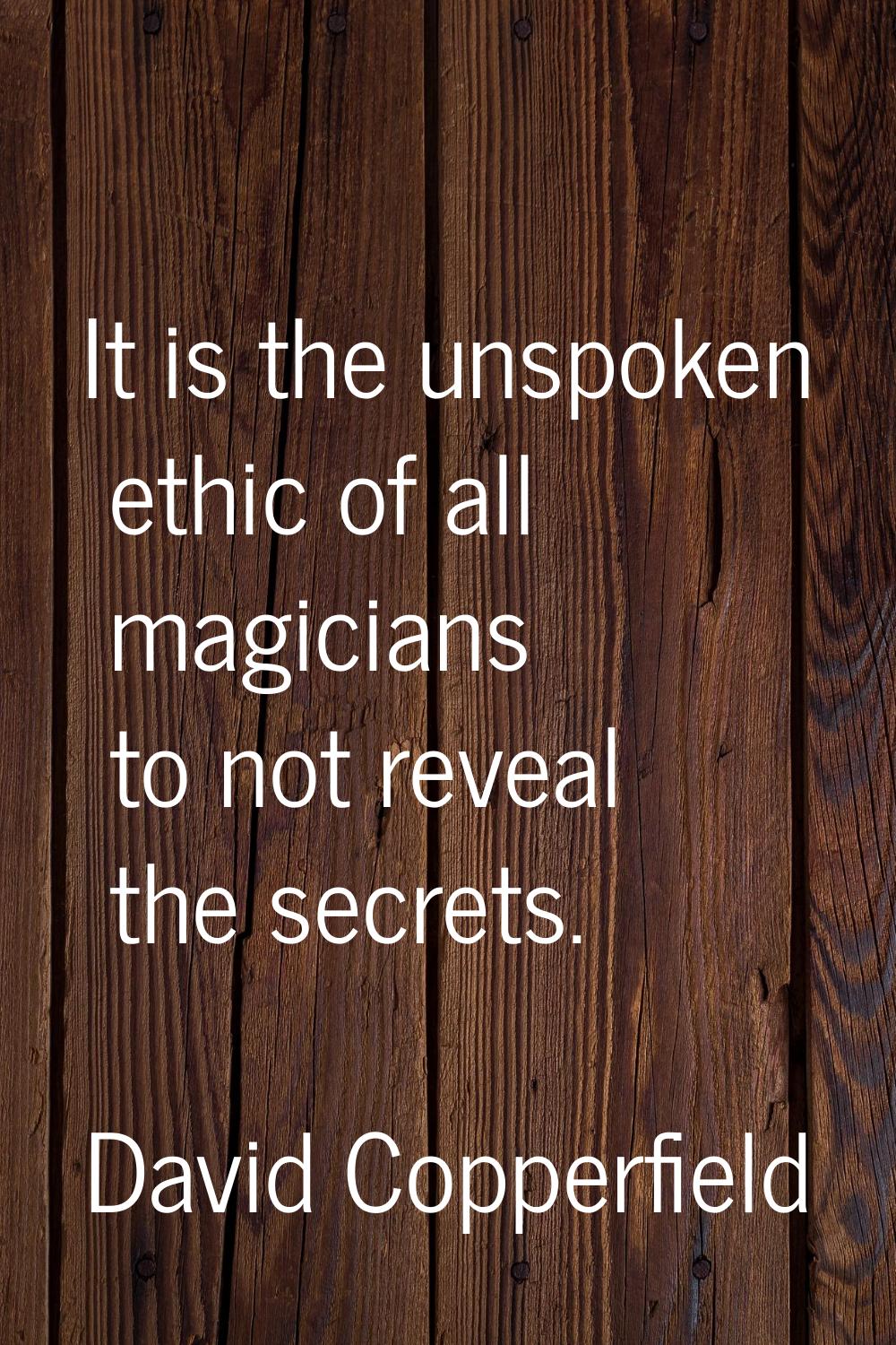 It is the unspoken ethic of all magicians to not reveal the secrets.