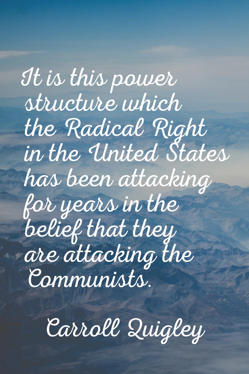 It is this power structure which the Radical Right in the United States has been attacking for year