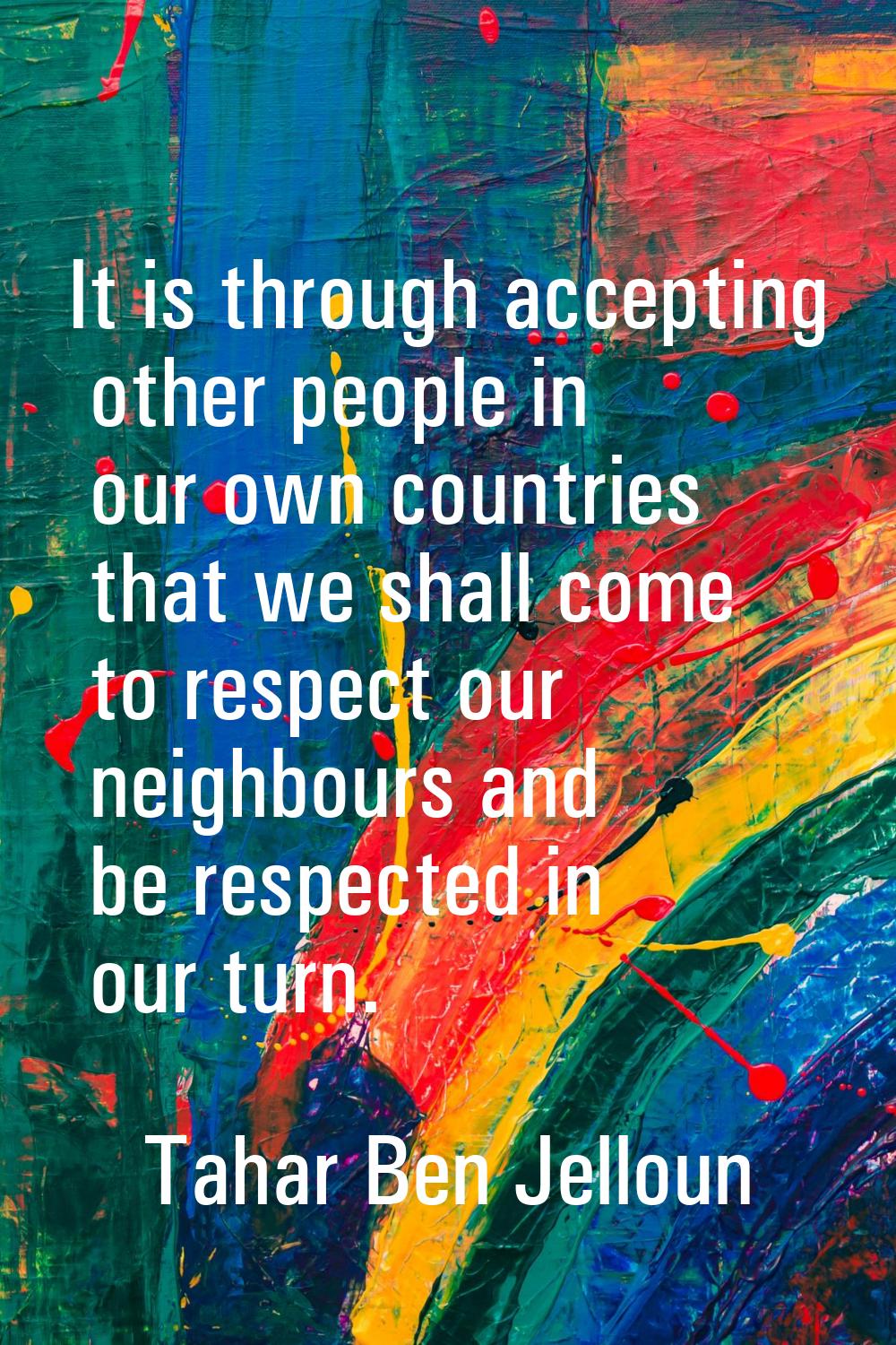 It is through accepting other people in our own countries that we shall come to respect our neighbo