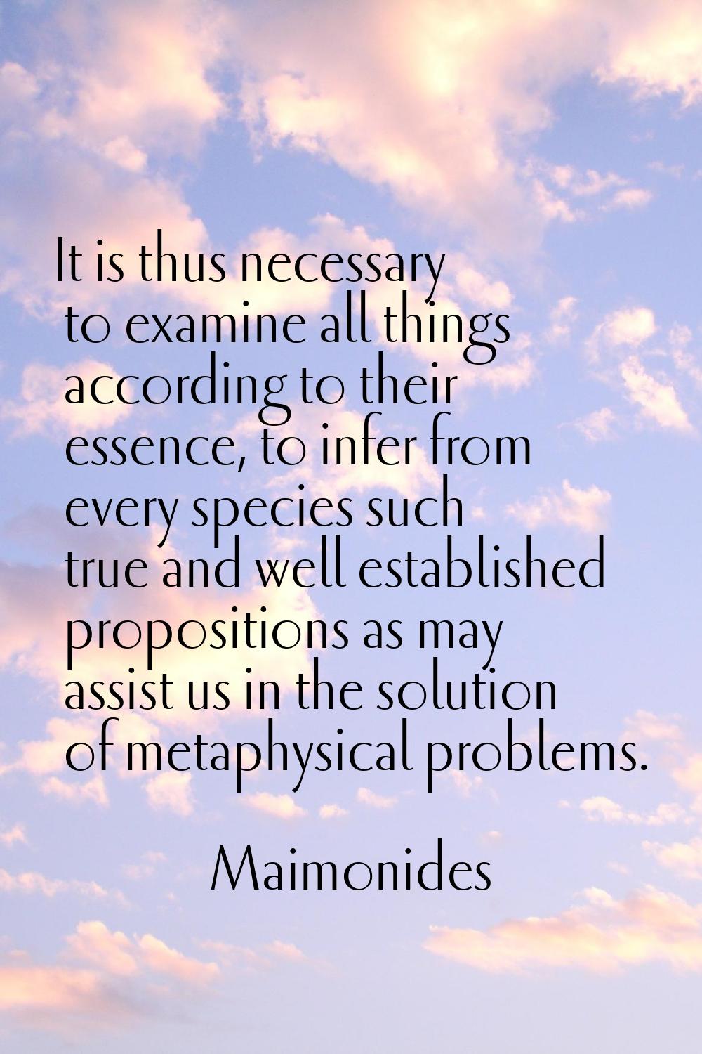 It is thus necessary to examine all things according to their essence, to infer from every species 