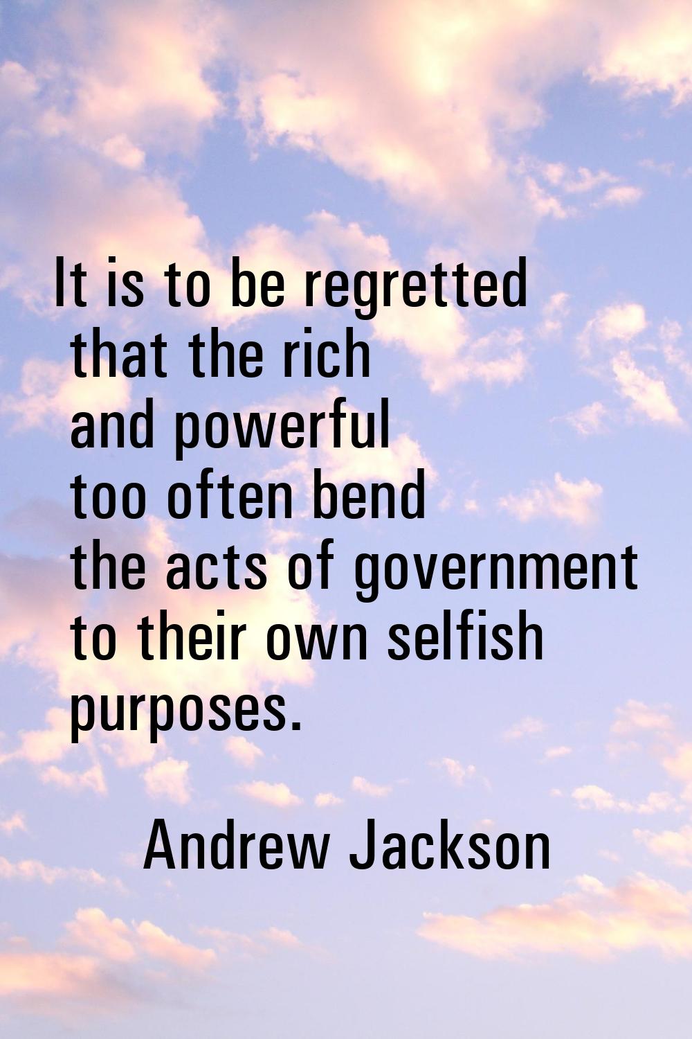 It is to be regretted that the rich and powerful too often bend the acts of government to their own