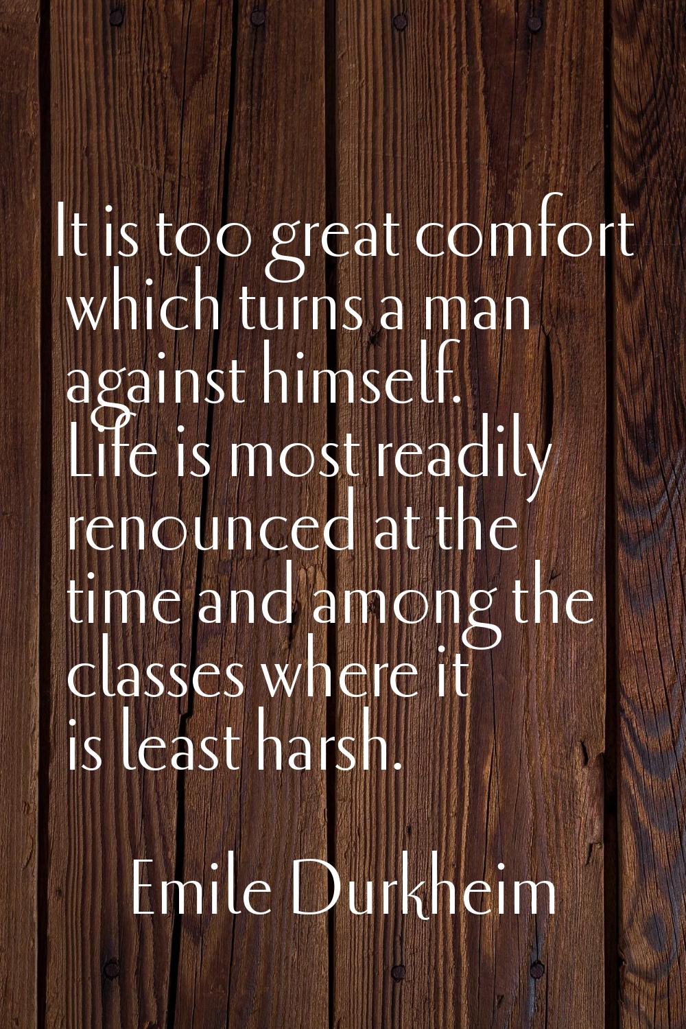 It is too great comfort which turns a man against himself. Life is most readily renounced at the ti