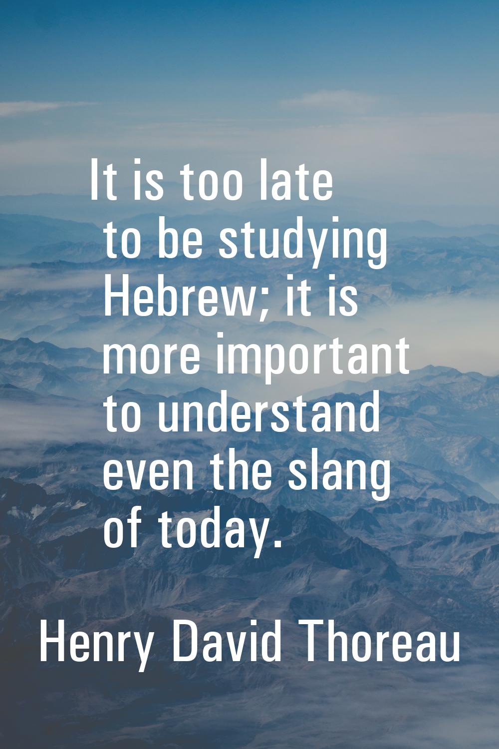 It is too late to be studying Hebrew; it is more important to understand even the slang of today.